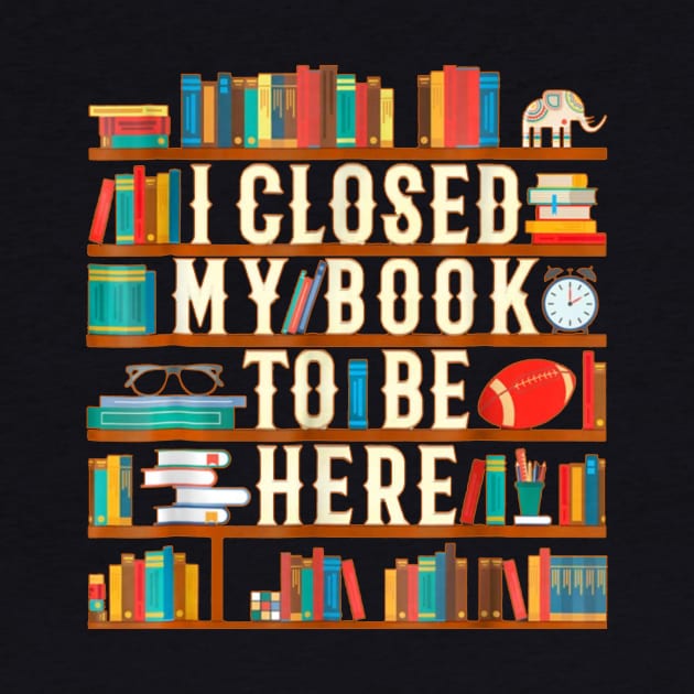 I Closed My Book To Be Here Funny Book Lover Gift by Danielsmfbb